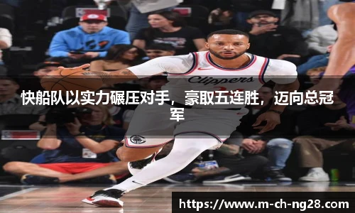 快船队以实力碾压对手，豪取五连胜，迈向总冠军
