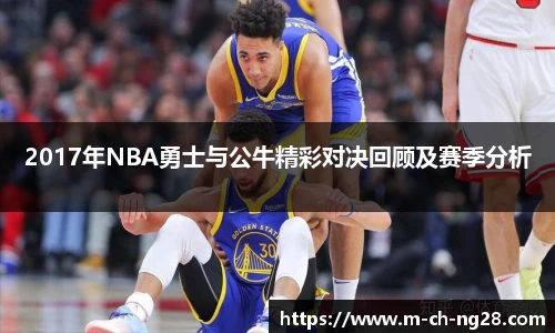 2017年NBA勇士与公牛精彩对决回顾及赛季分析