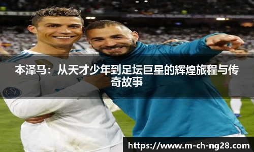 本泽马：从天才少年到足坛巨星的辉煌旅程与传奇故事