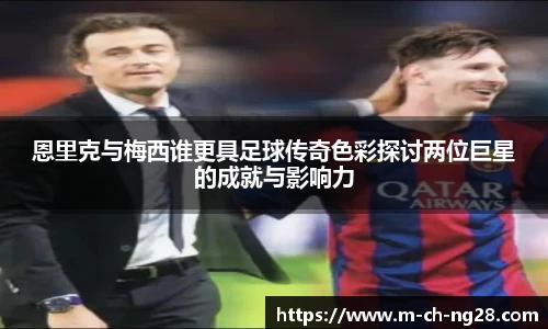 恩里克与梅西谁更具足球传奇色彩探讨两位巨星的成就与影响力