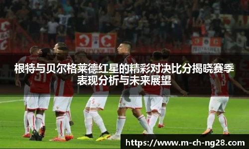 根特与贝尔格莱德红星的精彩对决比分揭晓赛季表现分析与未来展望